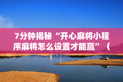 7分钟揭秘“开心麻将小程序麻将怎么设置才能赢”（透明挂辅助器)