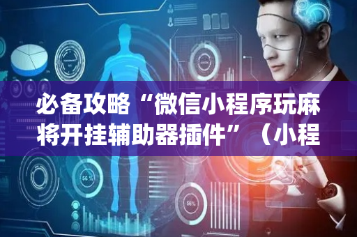 必备攻略“微信小程序玩麻将开挂辅助器插件”（小程序必赢神器)
