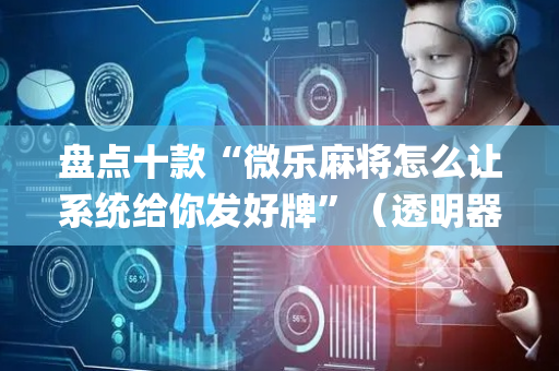盘点十款“微乐麻将怎么让系统给你发好牌”（透明器教程)