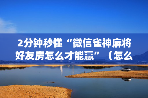 2分钟秒懂“微信雀神麻将好友房怎么才能赢”（怎么增加胜率)