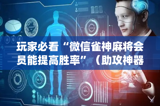 玩家必看“微信雀神麻将会员能提高胜率”（助攻神器)