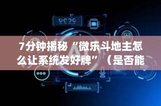 7分钟揭秘“微乐斗地主怎么让系统发好牌”（是否能开挂)
