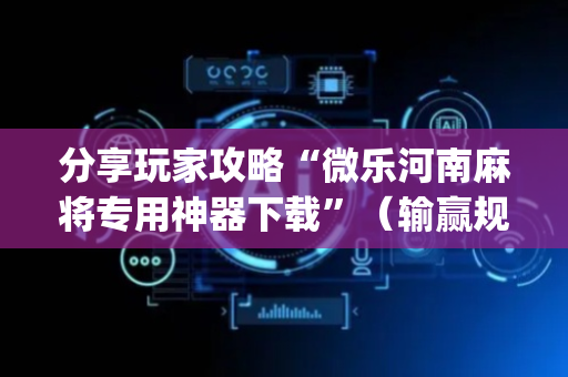 分享玩家攻略“微乐河南麻将专用神器下载”（输赢规律)