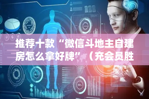 推荐十款“微信斗地主自建房怎么拿好牌”（充会员胜率高)