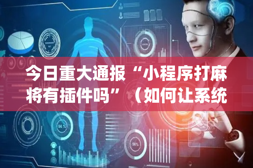 今日重大通报“小程序打麻将有插件吗”（如何让系统发好牌)