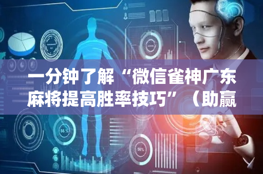 一分钟了解“微信雀神广东麻将提高胜率技巧”（助赢神器购买)