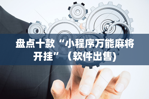 盘点十款“小程序万能麻将开挂”（软件出售)