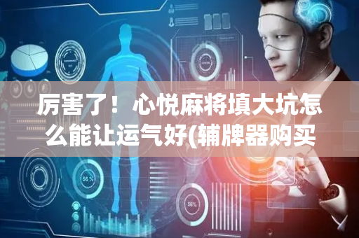 厉害了！心悦麻将填大坑怎么能让运气好(辅牌器购买)