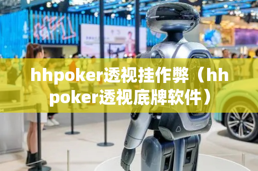 hhpoker透视挂作弊（hhpoker透视底牌软件）