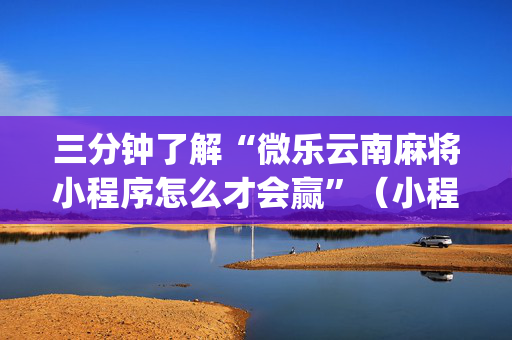 三分钟了解“微乐云南麻将小程序怎么才会赢”（小程序辅助软件)