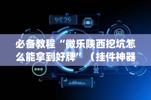 必备教程“微乐陕西挖坑怎么能拿到好牌”（挂件神器)