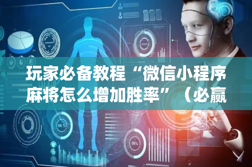 玩家必备教程“微信小程序麻将怎么增加胜率”（必赢神器免费安装)