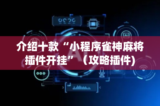 介绍十款“小程序雀神麻将插件开挂”（攻略插件)