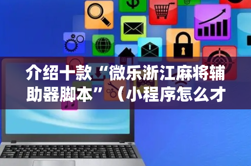 介绍十款“微乐浙江麻将辅助器脚本”（小程序怎么才会赢)
