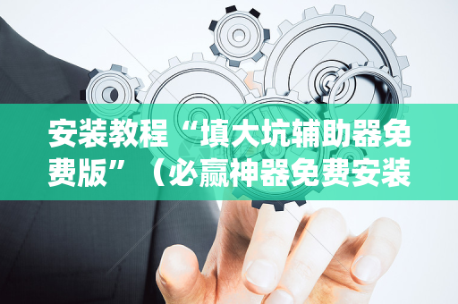 安装教程“填大坑辅助器免费版”（必赢神器免费安装)