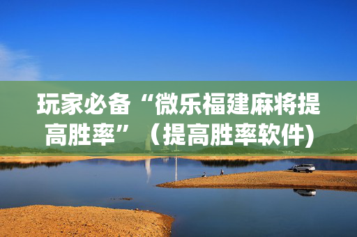 玩家必备“微乐福建麻将提高胜率”（提高胜率软件)
