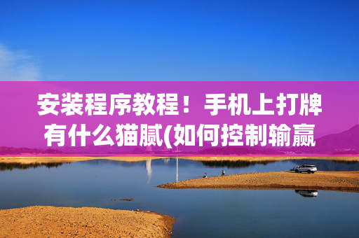 安装程序教程！手机上打牌有什么猫腻(如何控制输赢)