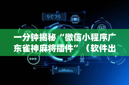 一分钟揭秘“微信小程序广东雀神麻将插件”（软件出售)