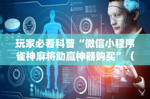 玩家必看科普“微信小程序雀神麻将助赢神器购买”（怎么设置才能赢)