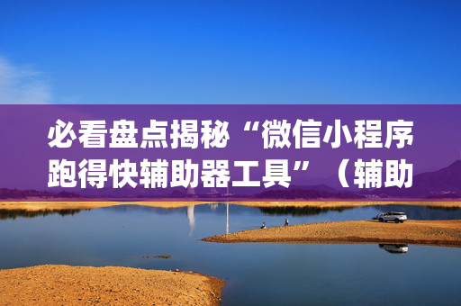 必看盘点揭秘“微信小程序跑得快辅助器工具”（辅助器通用版)