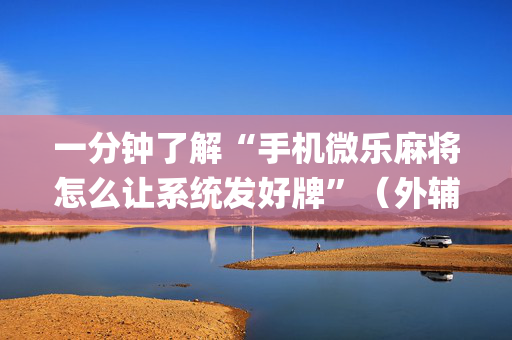 一分钟了解“手机微乐麻将怎么让系统发好牌”（外辅工具)