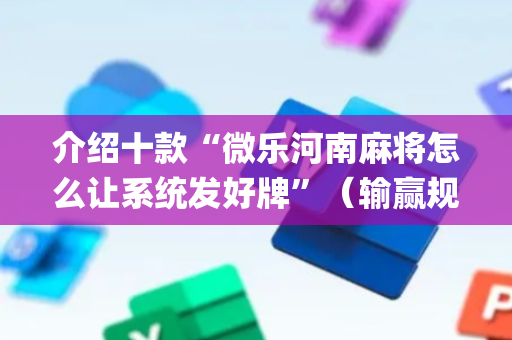 介绍十款“微乐河南麻将怎么让系统发好牌”（输赢规律)