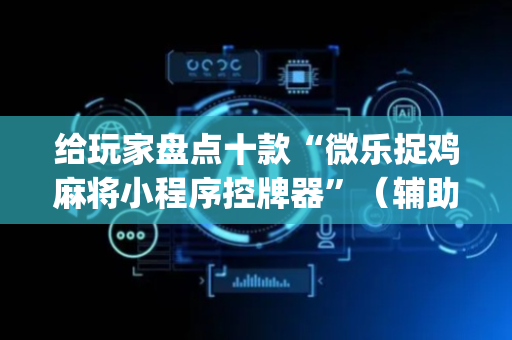 给玩家盘点十款“微乐捉鸡麻将小程序控牌器”（辅助器下载)