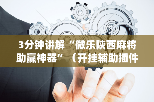 3分钟讲解“微乐陕西麻将助赢神器”（开挂辅助插件)