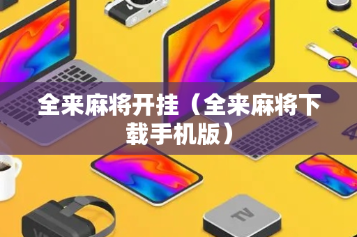 全来麻将开挂（全来麻将下载手机版）