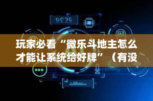 玩家必看“微乐斗地主怎么才能让系统给好牌”（有没有猫腻)