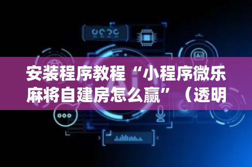 安装程序教程“小程序微乐麻将自建房怎么赢”（透明器教程)