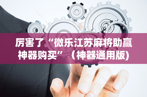 厉害了“微乐江苏麻将助赢神器购买”（神器通用版)