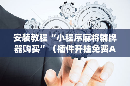 安装教程“小程序麻将辅牌器购买”（插件开挂免费AI)