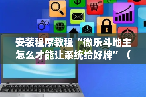 安装程序教程“微乐斗地主怎么才能让系统给好牌”（小程序怎么才会赢)