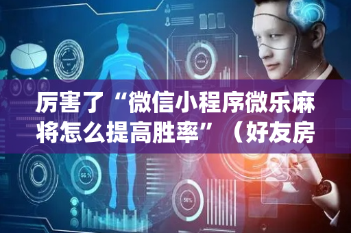 厉害了“微信小程序微乐麻将怎么提高胜率”（好友房怎么才能赢)