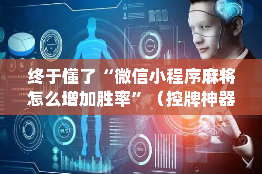 终于懂了“微信小程序麻将怎么增加胜率”（控牌神器)