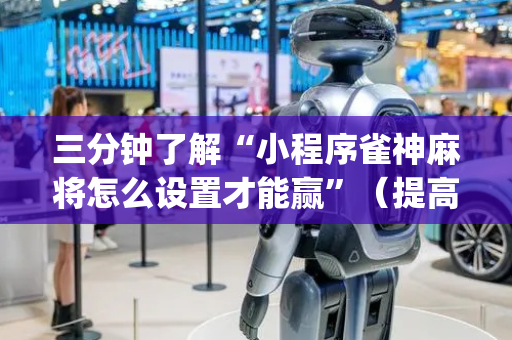 三分钟了解“小程序雀神麻将怎么设置才能赢”（提高胜率软件)