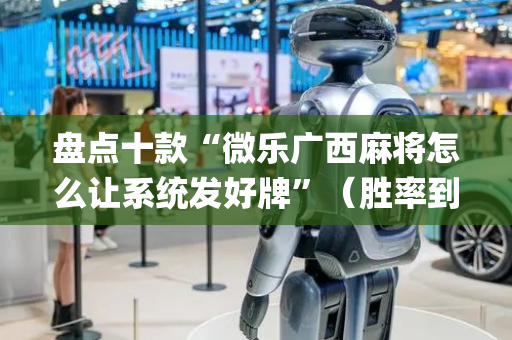 盘点十款“微乐广西麻将怎么让系统发好牌”（胜率到哪调)
