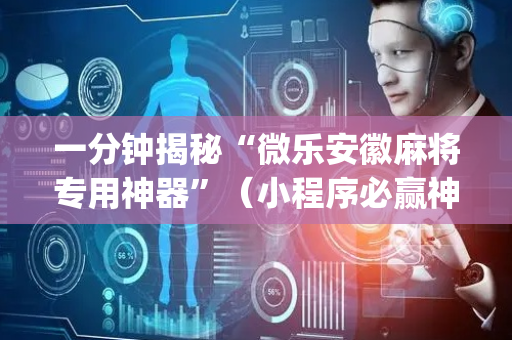 一分钟揭秘“微乐安徽麻将专用神器”（小程序必赢神器)