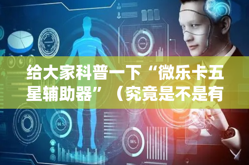 给大家科普一下“微乐卡五星辅助器”（究竟是不是有挂)