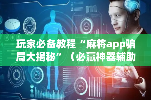 玩家必备教程“麻将app骗局大揭秘”（必赢神器辅助器)