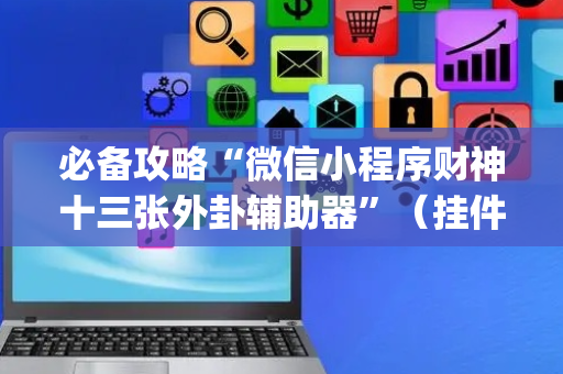 必备攻略“微信小程序财神十三张外卦辅助器”（挂件神器)