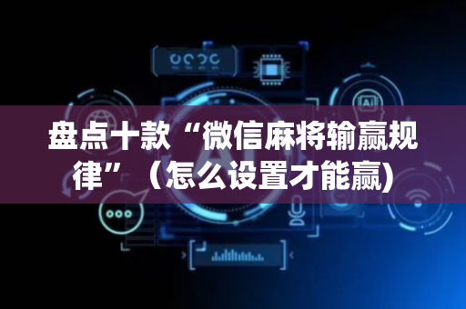 盘点十款“微信麻将输赢规律”（怎么设置才能赢)