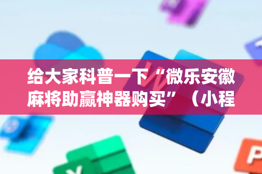 给大家科普一下“微乐安徽麻将助赢神器购买”（小程序辅助软件)