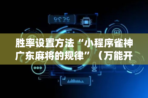 胜率设置方法“小程序雀神广东麻将的规律”（万能开挂神器)