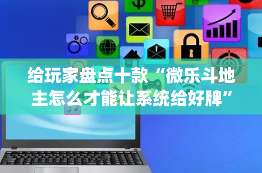 给玩家盘点十款“微乐斗地主怎么才能让系统给好牌”（提高胜率软件)