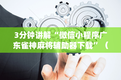 3分钟讲解“微信小程序广东雀神麻将辅助器下载”（为什么有人一直赢)