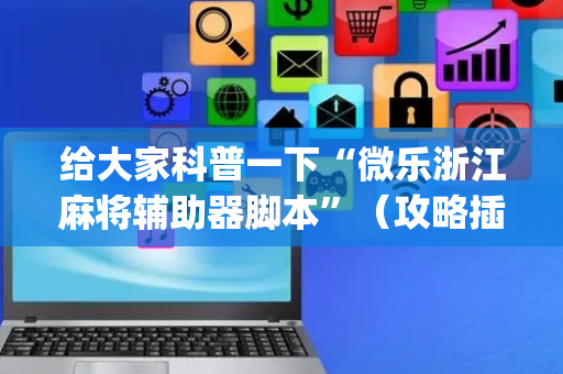 给大家科普一下“微乐浙江麻将辅助器脚本”（攻略插件)