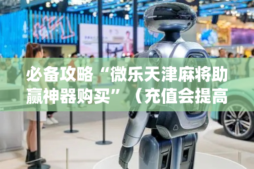 必备攻略“微乐天津麻将助赢神器购买”（充值会提高胜率么)