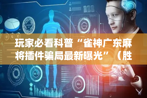 玩家必看科普“雀神广东麻将插件骗局最新曝光”（胜率到哪调)